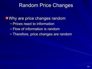8-6
Why are price changes random
Why are price changes random
– Prices react to information
Prices react to information
– Flow of information is random
Flow of information is random
– Therefore, price changes are random
Therefore, price changes are random
Random Price Changes
 