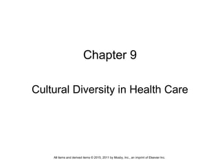 Chapter 9
Cultural Diversity in Health Care
All items and derived items © 2015, 2011 by Mosby, Inc., an imprint of Elsevier Inc.
 