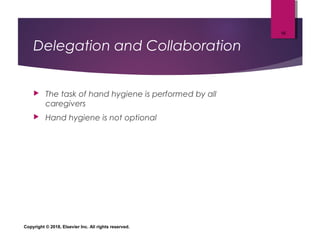 Delegation and Collaboration
 The task of hand hygiene is performed by all
caregivers
 Hand hygiene is not optional
Copyright © 2018, Elsevier Inc. All rights reserved.
16
 