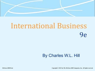 International Business
9e
By Charles W.L. Hill
McGraw-Hill/Irwin Copyright © 2013 by The McGraw-Hill Companies, Inc. All rights reserved.
 