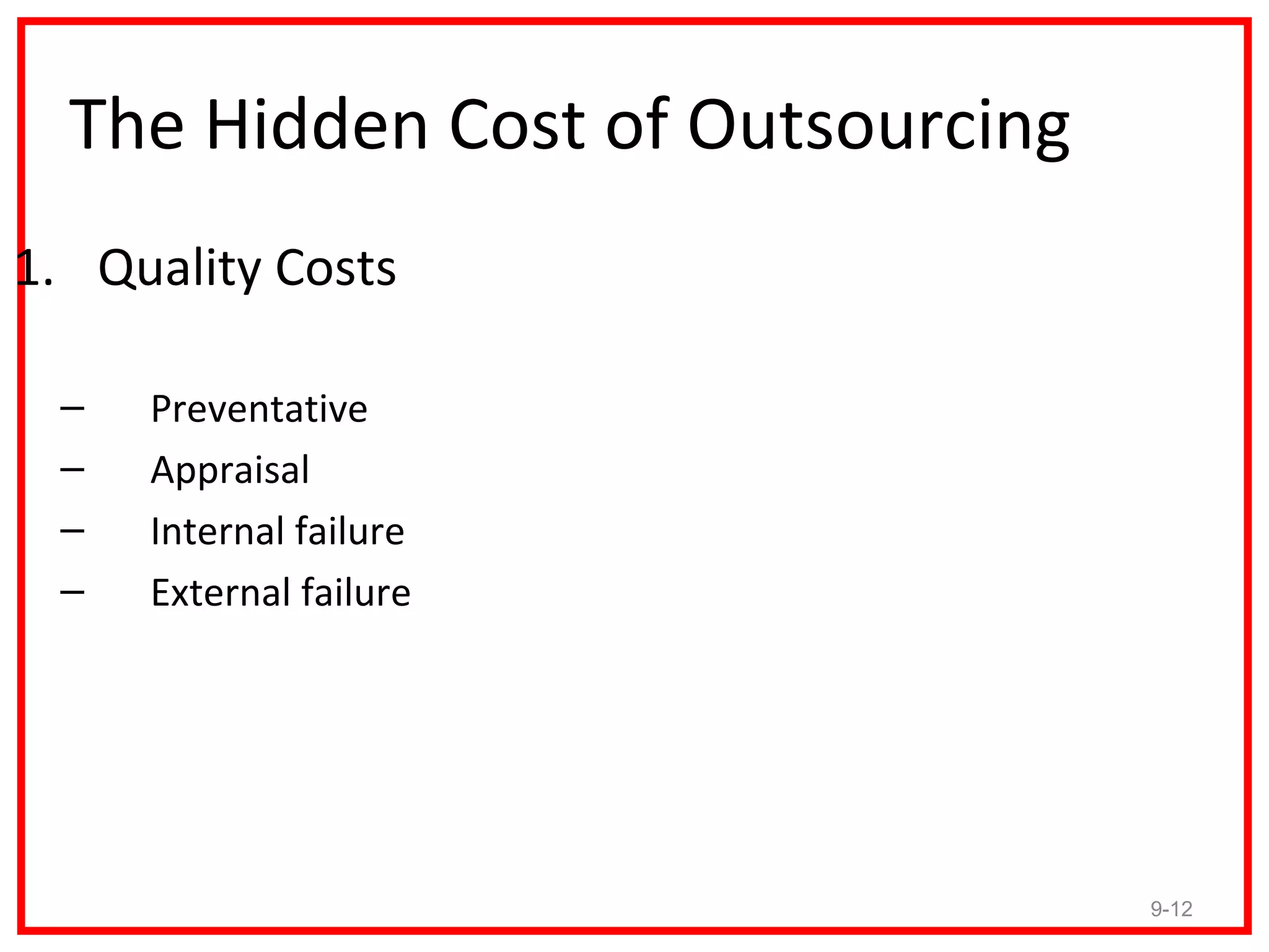 The Hidden Cost of Outsourcing
1. Quality Costs

 –   Preventative
 –   Appraisal
 –   Internal failure
 –   External failure




                                   9-12
 