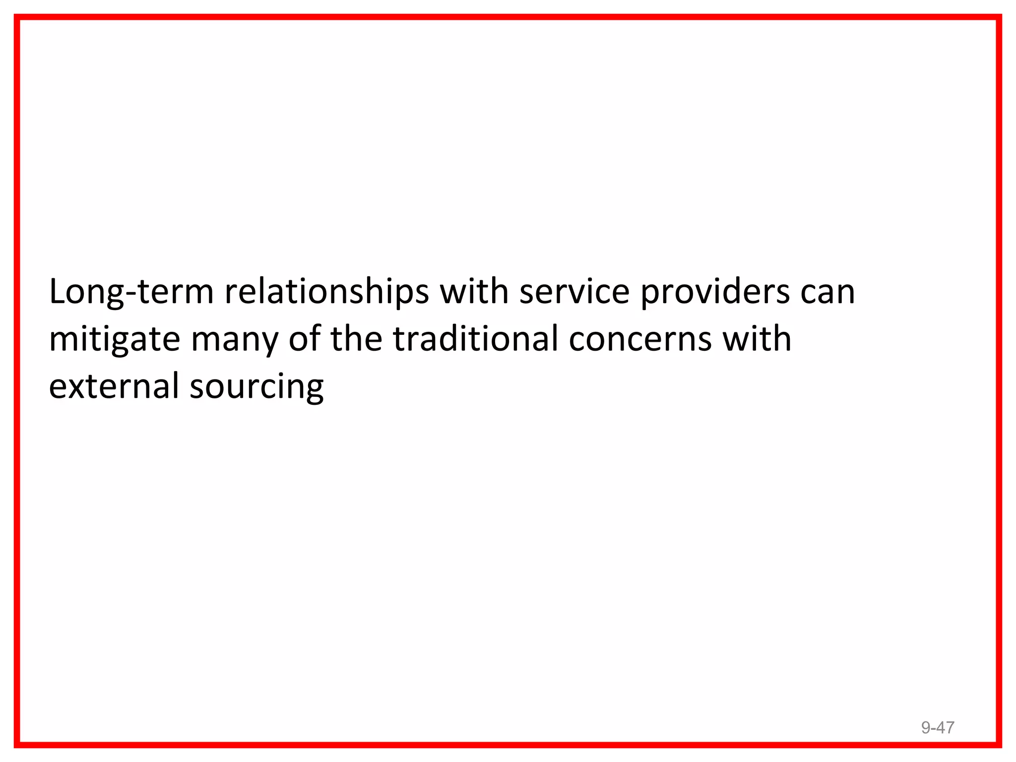 Long-term relationships with service providers can
mitigate many of the traditional concerns with
external sourcing




                                                     9-47
 