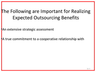 The Following are Important for Realizing
     Expected Outsourcing Benefits

•An extensive strategic assessment

•A true commitment to a cooperative relationship with




                                                        9-11
 