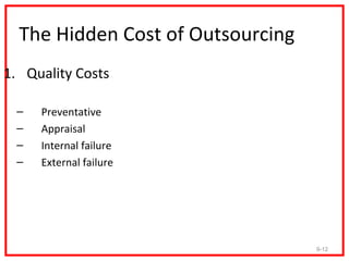 The Hidden Cost of Outsourcing
1. Quality Costs

 –   Preventative
 –   Appraisal
 –   Internal failure
 –   External failure




                                   9-12
 