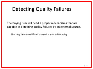 Detecting Quality Failures

The buying firm will need a proper mechanisms that are
capable of detecting quality failures by an external source.

   This may be more difficult than with internal sourcing




                                                               9-13
 