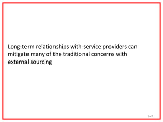 Long-term relationships with service providers can
mitigate many of the traditional concerns with
external sourcing




                                                     9-47
 