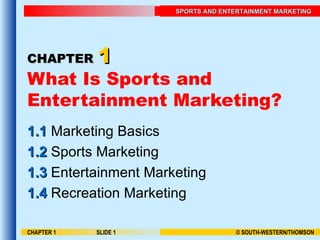 CHAPTER   1 What Is Sports and Entertainment Marketing? 1.1  Marketing Basics 1.2  Sports Marketing 1.3  Entertainment Marketing 1.4  Recreation Marketing CHAPTER 1 SLIDE  
