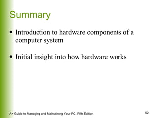 Summary Introduction to hardware components of a computer system Initial insight into how hardware works 
