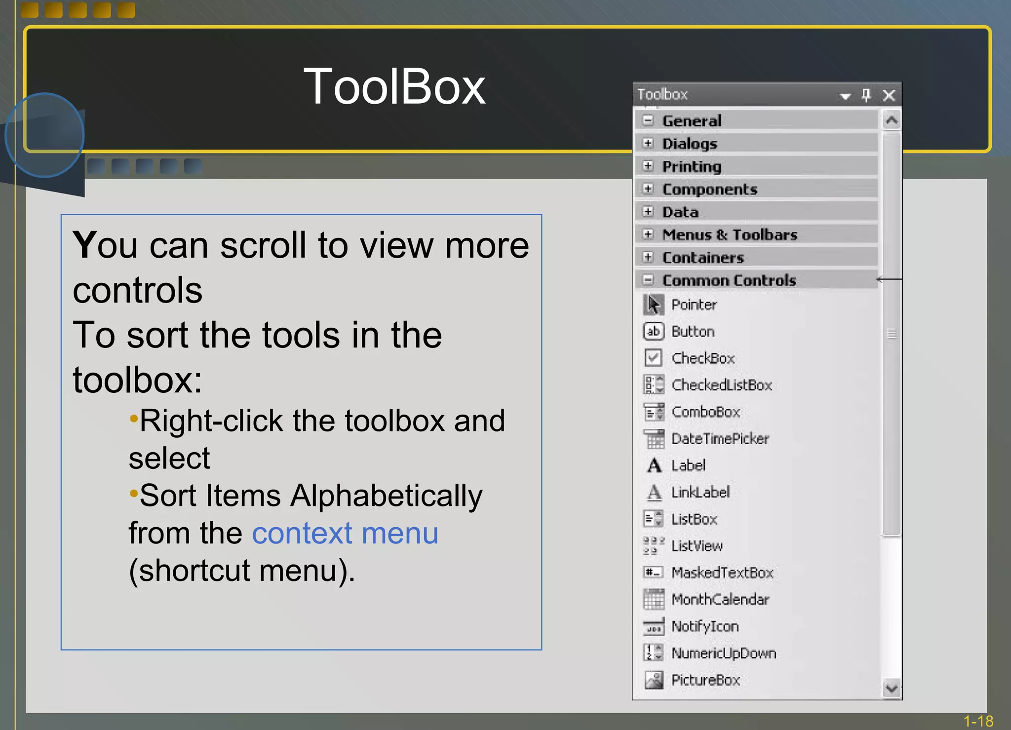 ToolBox Y ou can scroll to view more controls  To sort the tools in the toolbox: Right-click the toolbox and select Sort Items Alphabetically   from the  context menu  (shortcut menu). 