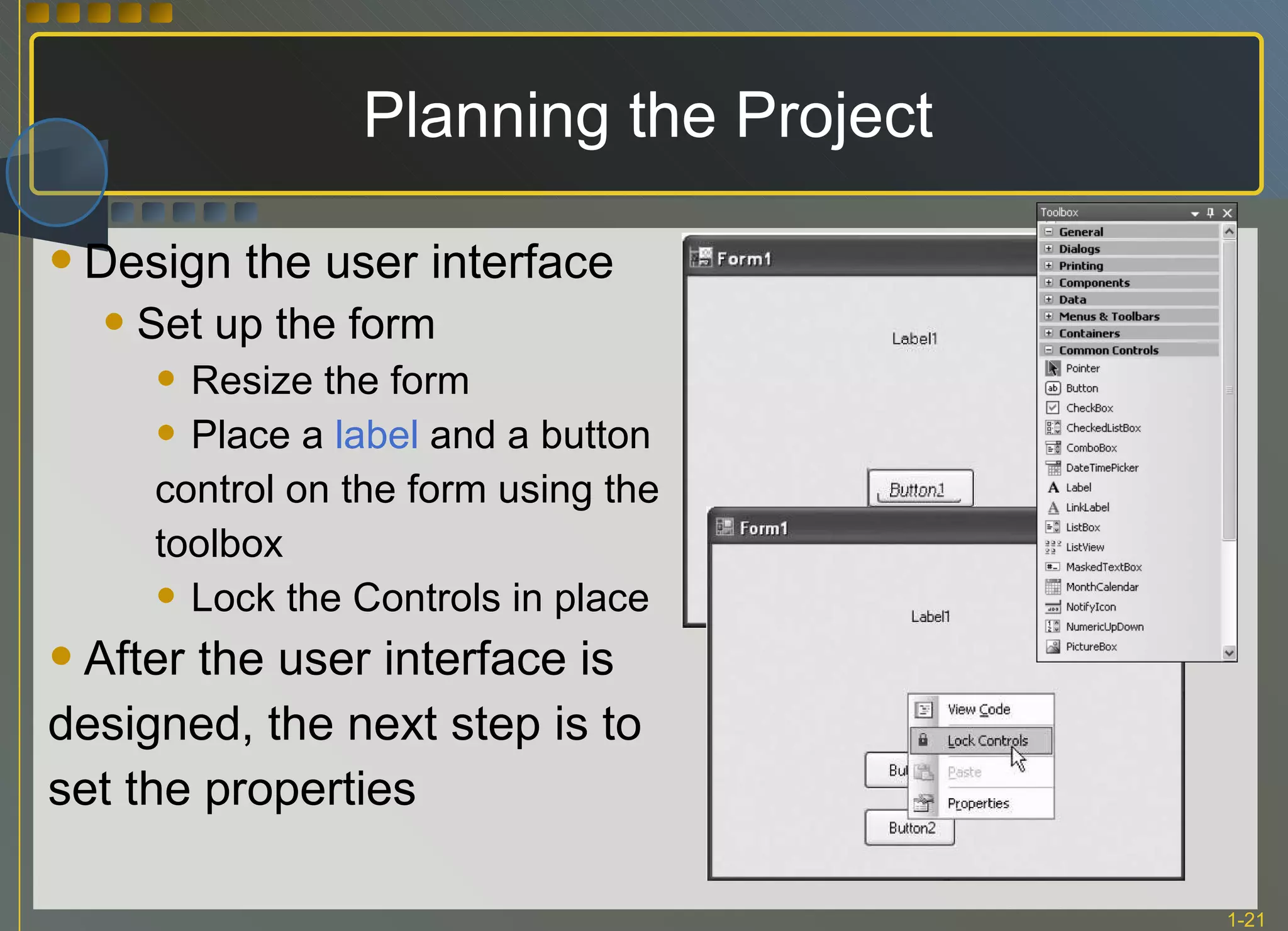 Planning the Project Design the user interface Set up the form Resize the form Place a  label  and a button  control on the form using the  toolbox Lock the Controls in place After the user interface is  designed, the next step is to  set the properties 