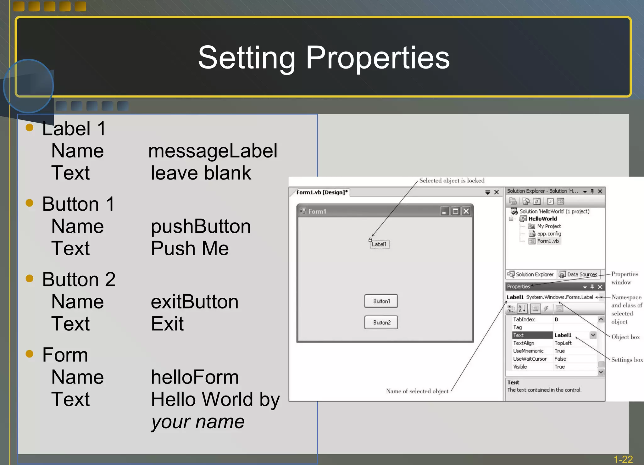 Setting Properties Label 1 Name  messageLabel Text leave blank Button 1 Name pushButton Text Push Me Button 2 Name exitButton Text Exit Form Name helloForm Text Hello World by  your name 