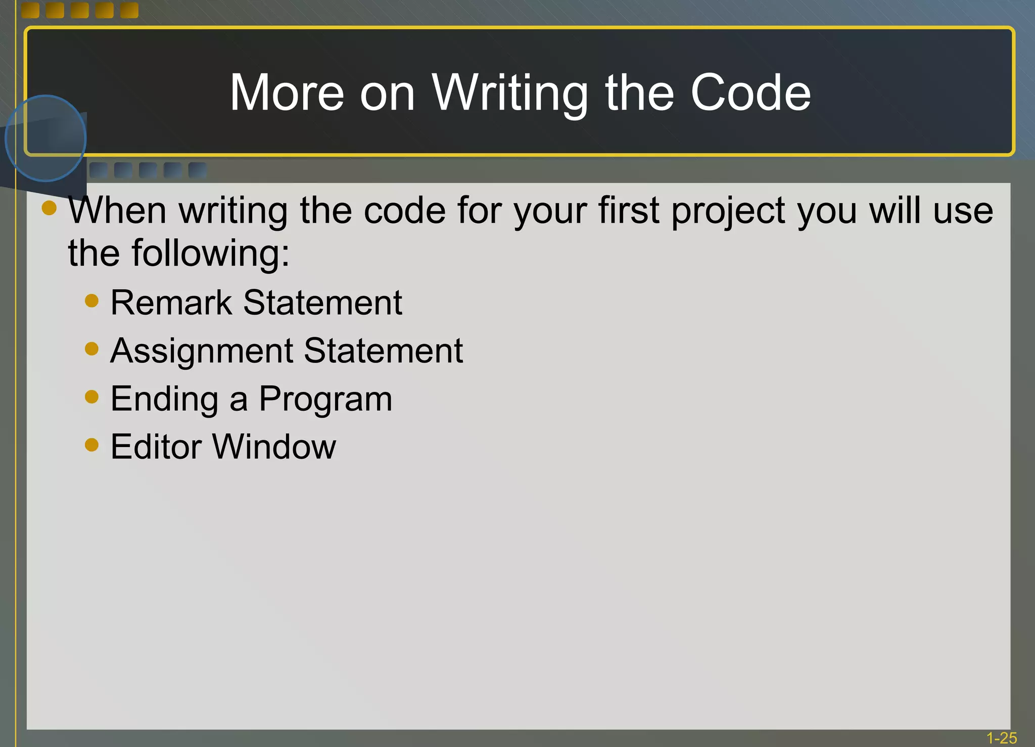 More on Writing the Code When writing the code for your first project you will use the following: Remark Statement Assignment Statement Ending a Program Editor Window 