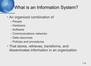 What is an Information System? <ul><li>An organized combination of  </li></ul><ul><ul><li>People </li></ul></ul><ul><ul><l...