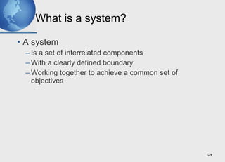 What is a system? <ul><li>A system  </li></ul><ul><ul><li>Is a set of interrelated components </li></ul></ul><ul><ul><li>W...