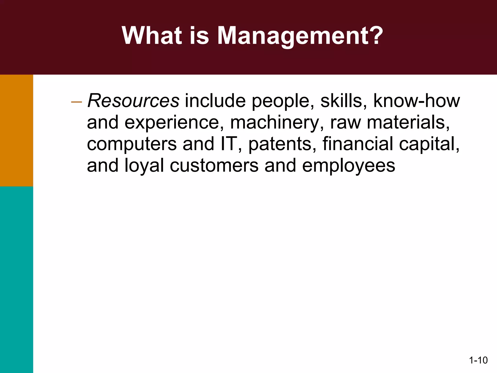 What is Management? Resources  include people, skills, know-how and experience, machinery, raw materials,  computers and IT, patents, financial capital, and loyal customers and employees 1- 