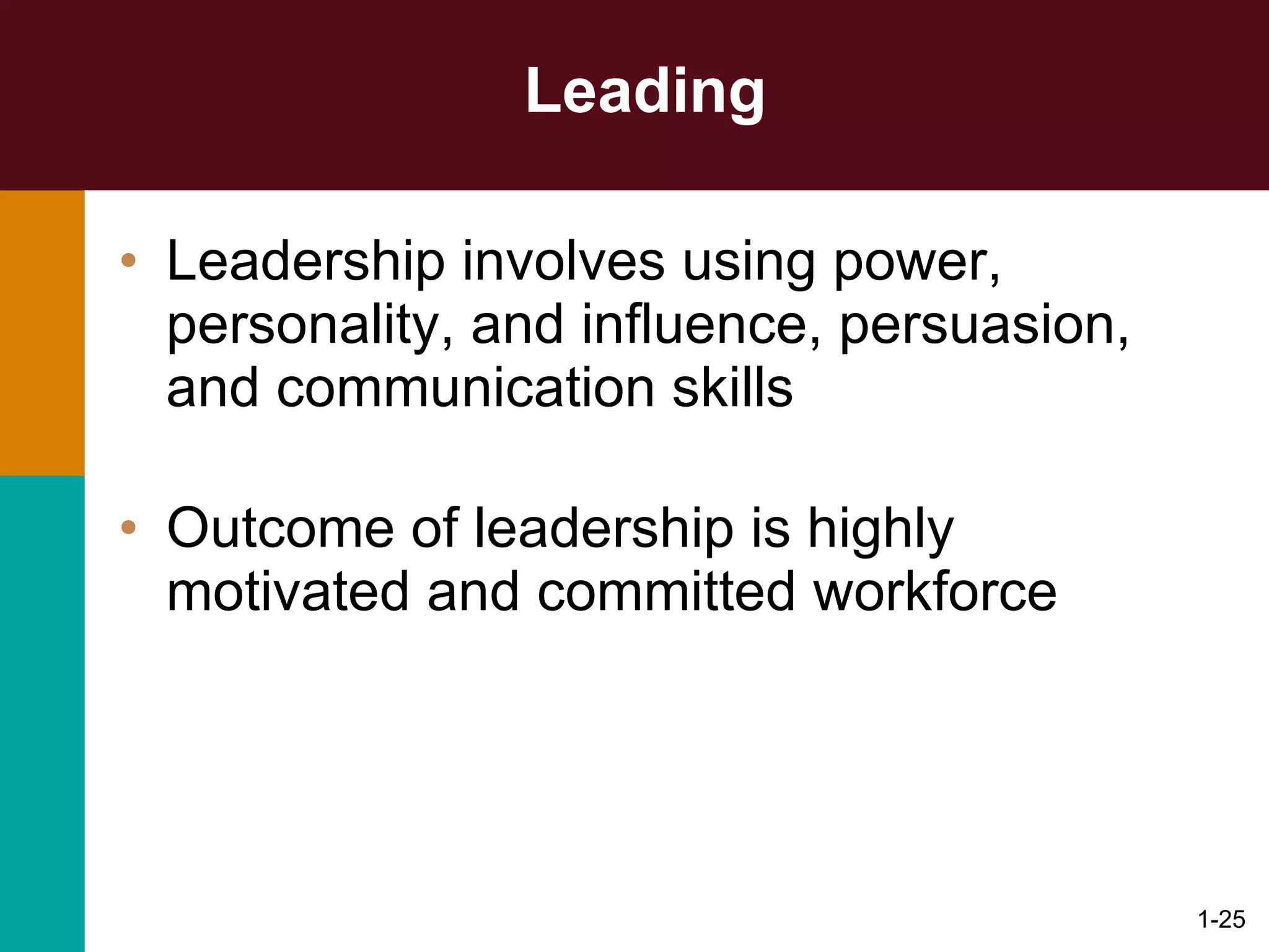 Leading Leadership involves using power, personality, and influence, persuasion, and communication skills Outcome of leadership is highly motivated and committed workforce 1- 