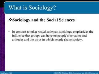 What is Sociology? Sociology and the Social Sciences In contrast to other  social sciences,  sociology emphasizes the influence that groups can have on people’s behavior and attitudes and the ways in which people shape society. 
