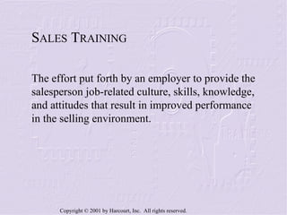 S ALES  T RAINING The effort put forth by an employer to provide the salesperson job-related culture, skills, knowledge, and attitudes that result in improved performance in the selling environment. 