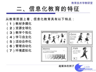 二、信息化教育的特征 从教育层面上看，信息化教育具有以下特点： （ 1 ）教材多媒化 （ 2 ）资源全球化 （ 3 ）教学个性化 （ 4 ）学习自主化 （ 5 ）活动合作化 （ 6 ）管理自动化 （ 7 ）环境虚拟化 超媒体的例子   