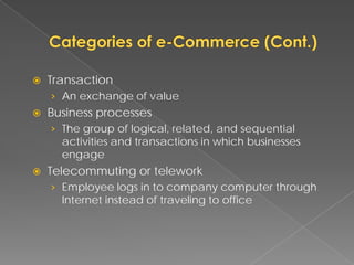    Transaction
    › An exchange of value
   Business processes
    › The group of logical, related, and sequential
      activities and transactions in which businesses
      engage
   Telecommuting or telework
    › Employee logs in to company computer through
      Internet instead of traveling to office
 