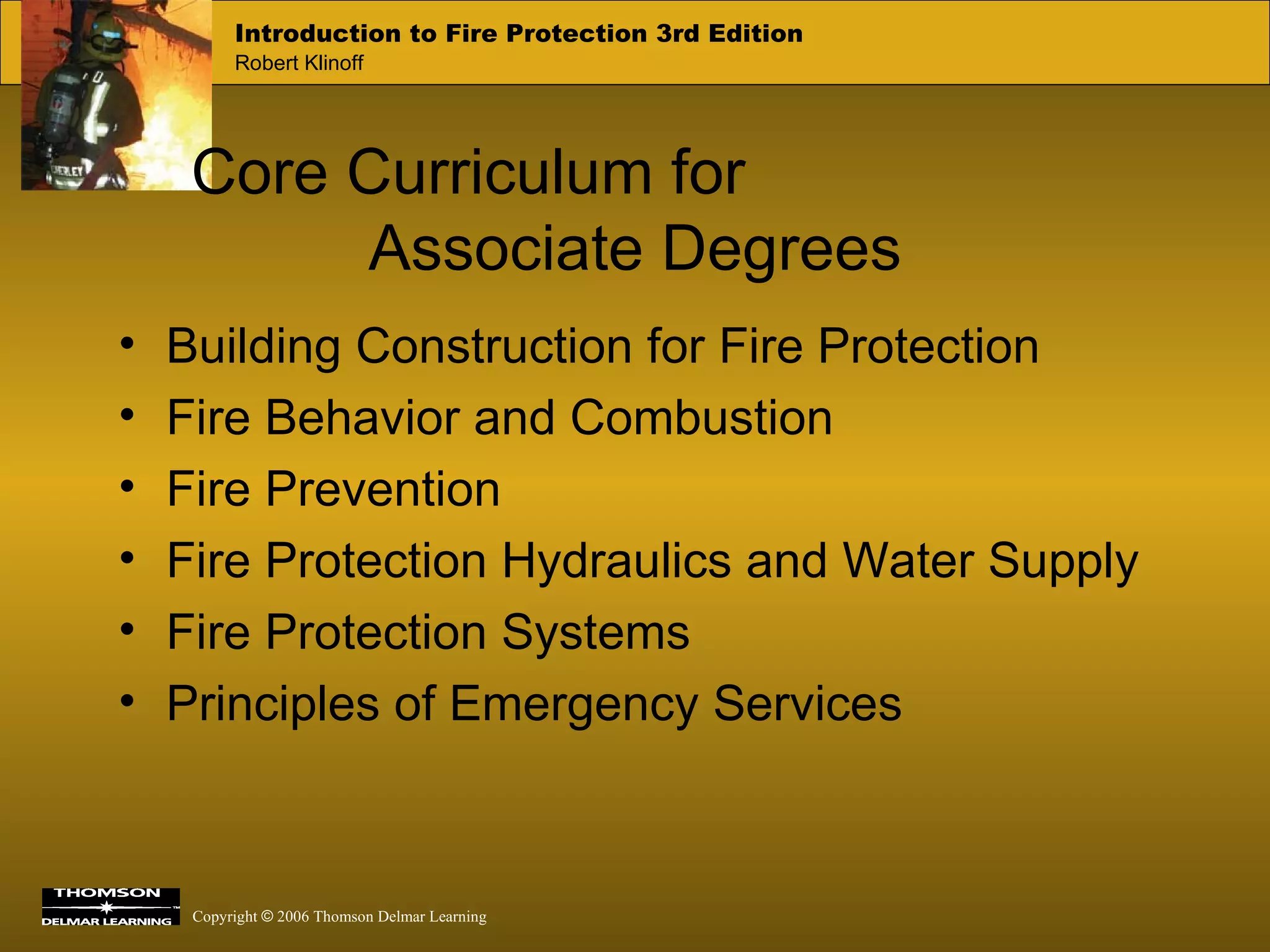 Core Curriculum for  Associate Degrees Building Construction for Fire Protection Fire Behavior and Combustion Fire Prevention Fire Protection Hydraulics and Water Supply Fire Protection Systems Principles of Emergency Services 