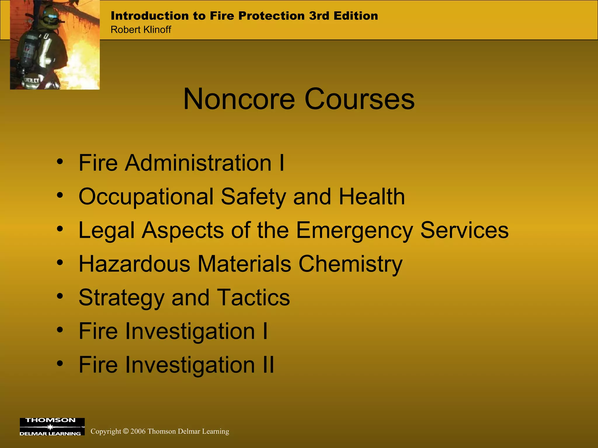 Noncore Courses Fire Administration I Occupational Safety and Health Legal Aspects of the Emergency Services Hazardous Materials Chemistry Strategy and Tactics Fire Investigation I Fire Investigation II 