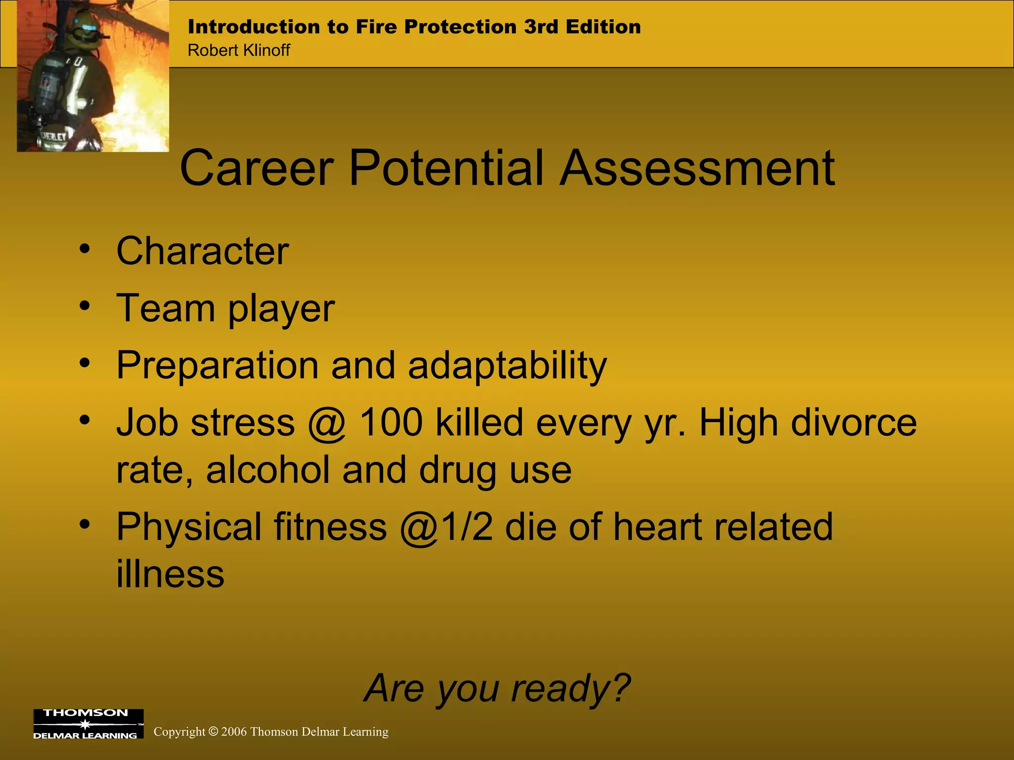 Career Potential Assessment Character Team player Preparation and adaptability Job stress @ 100 killed every yr. High divorce rate, alcohol and drug use Physical fitness @1/2 die of heart related illness Are you ready? 