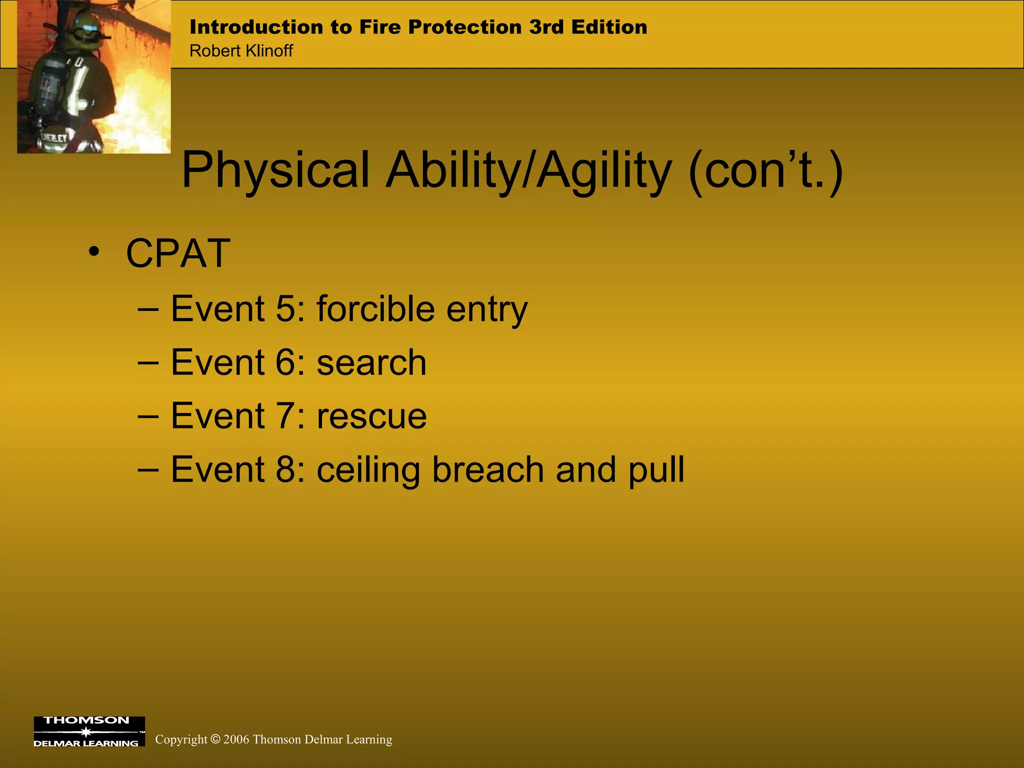 Physical Ability/Agility (con’t.) CPAT Event 5: forcible entry Event 6: search Event 7: rescue Event 8: ceiling breach and pull 