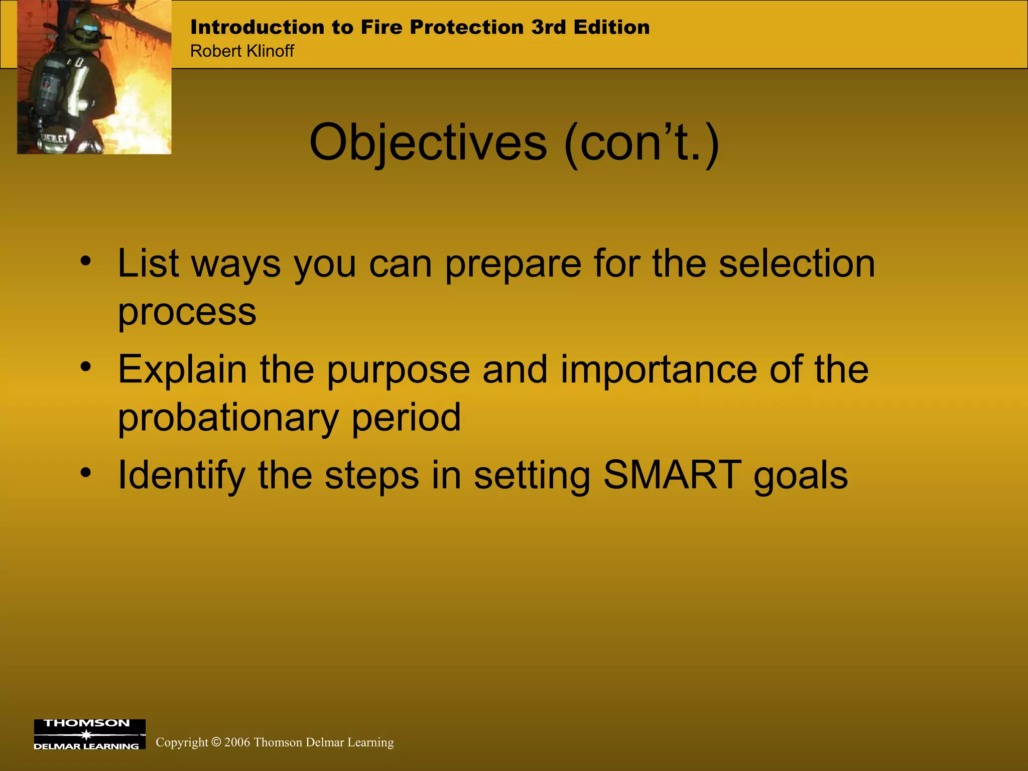 Objectives (con’t.) List ways you can prepare for the selection process Explain the purpose and importance of the probationary period Identify the steps in setting SMART goals 