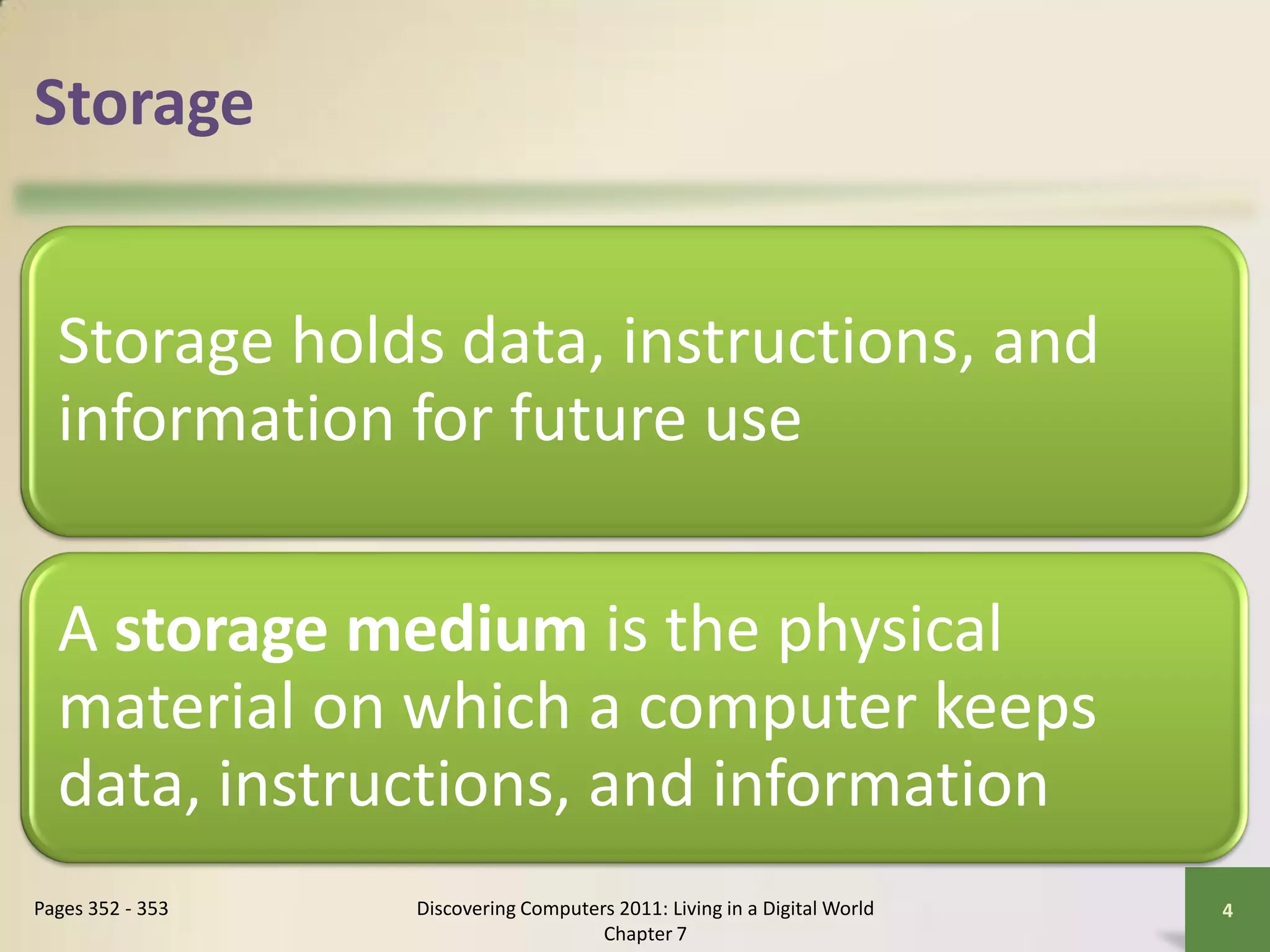 Storage


  Storage holds data, instructions, and
  information for future use

  A storage medium is the physical
  material on which a computer keeps
  data, instructions, and information
Pages 352 - 353   Discovering Computers 2011: Living in a Digital World   4
                                      Chapter 7
 