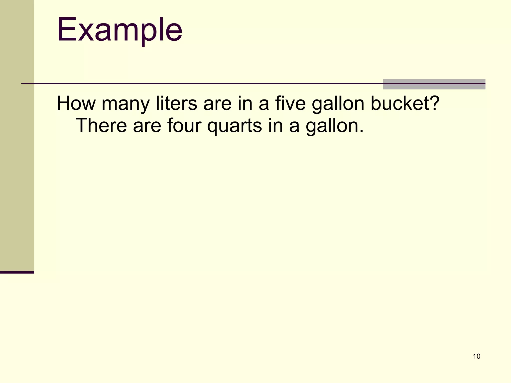 Example How many liters are in a five gallon bucket? There are four quarts in a gallon. 