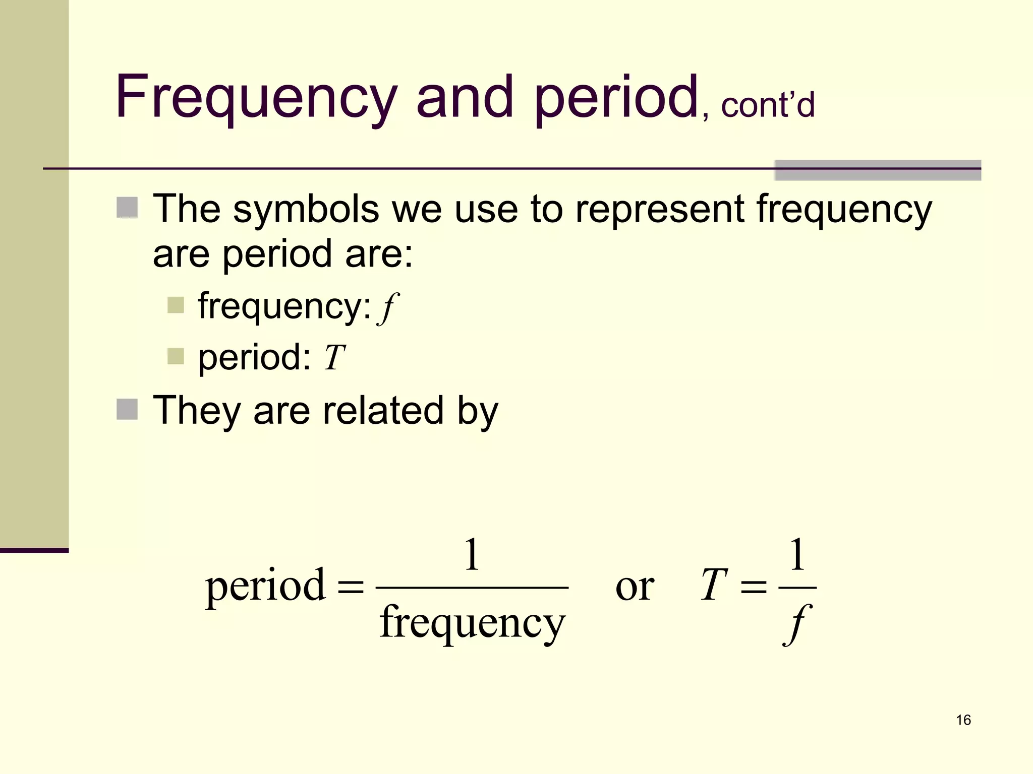 Frequency and period , cont’d The symbols we use to represent frequency are period are: frequency:  f period:  T They are related by 