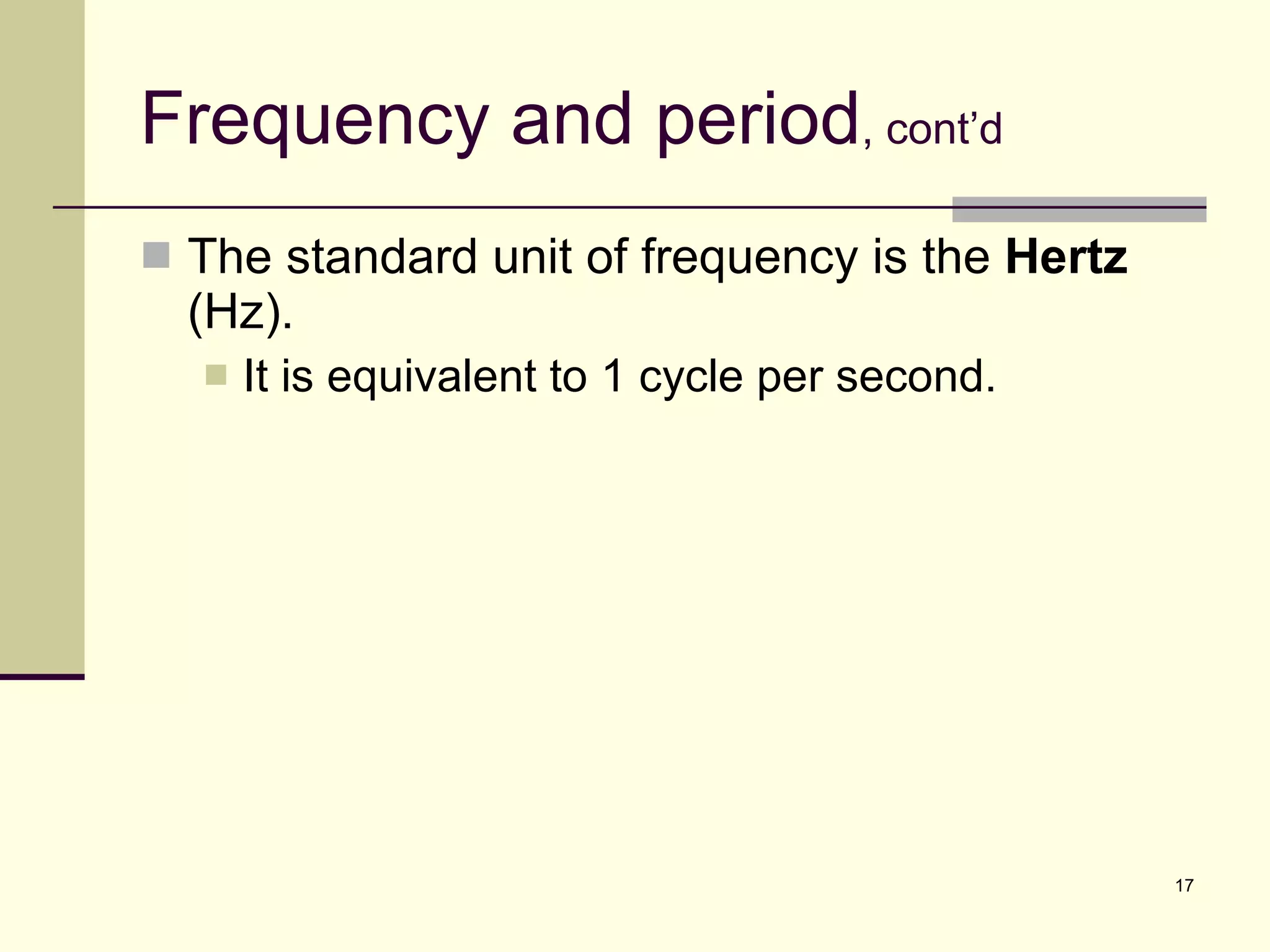 Frequency and period , cont’d The standard unit of frequency is the  Hertz  (Hz).  It is equivalent to 1 cycle per second. 