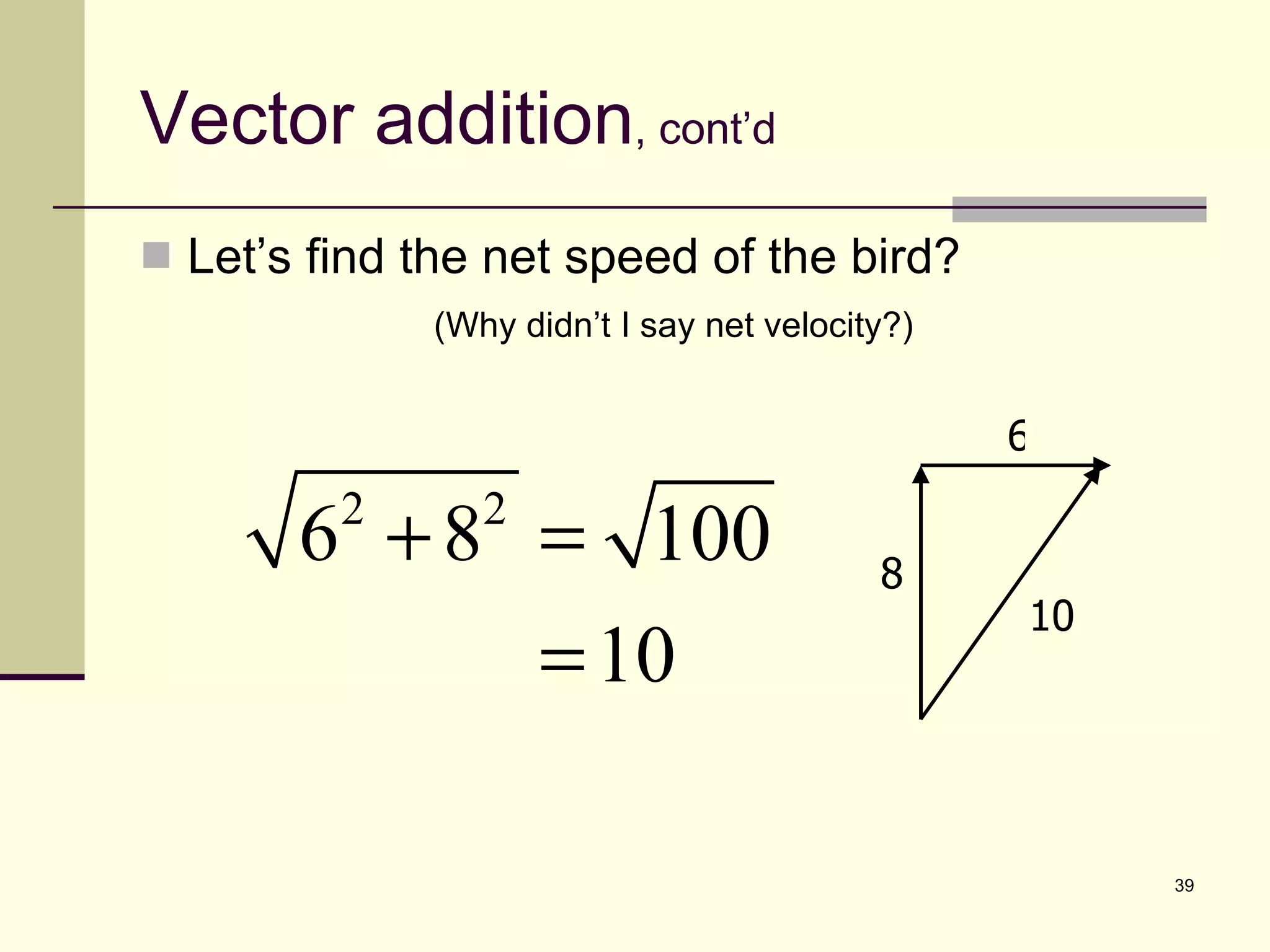 Vector addition , cont’d Let’s find the net speed of the bird? (Why didn’t I say net velocity?) 10 8 6 
