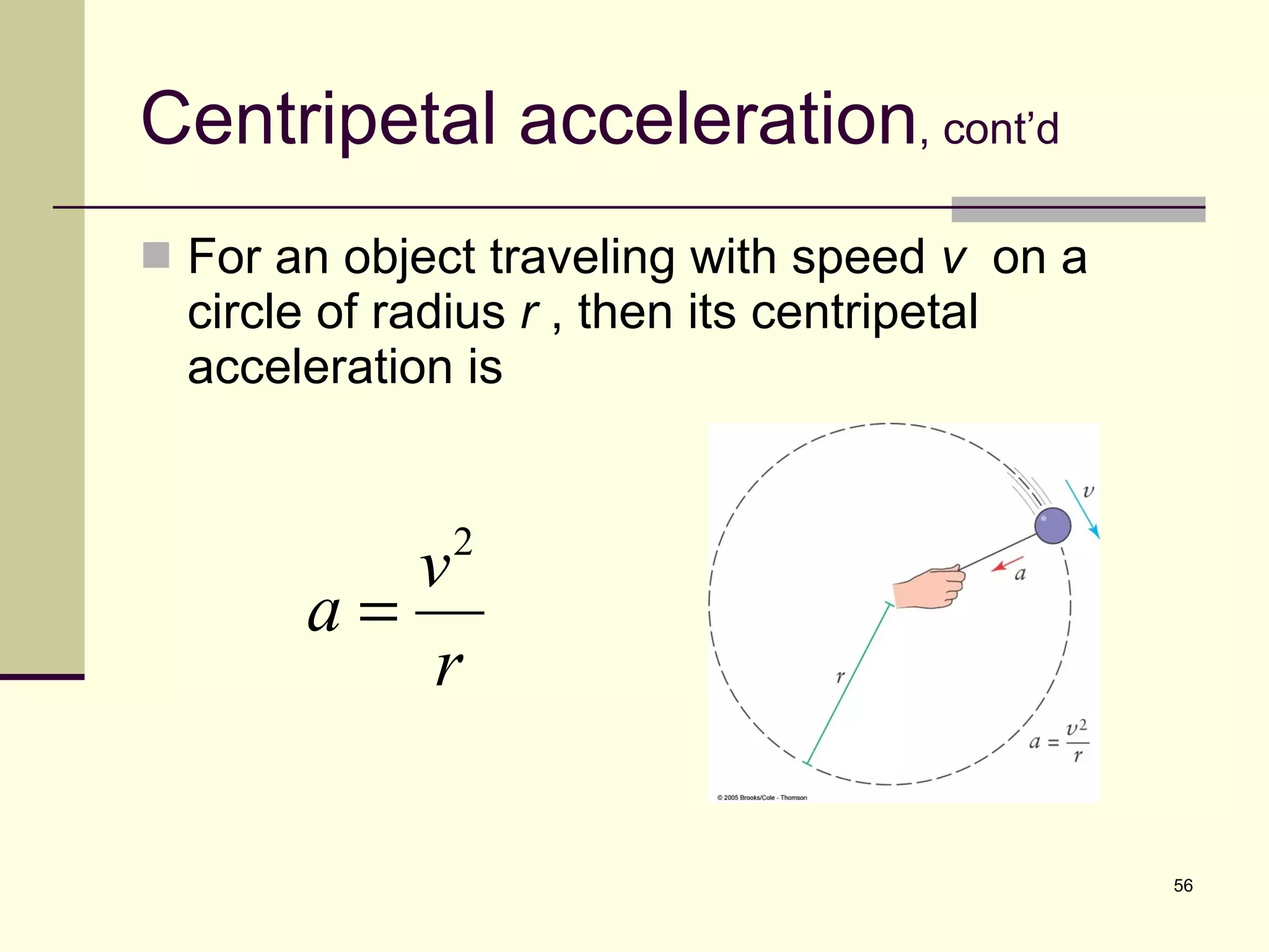 Centripetal acceleration , cont’d For an object traveling with speed  v   on a circle of radius  r  , then its centripetal acceleration is 