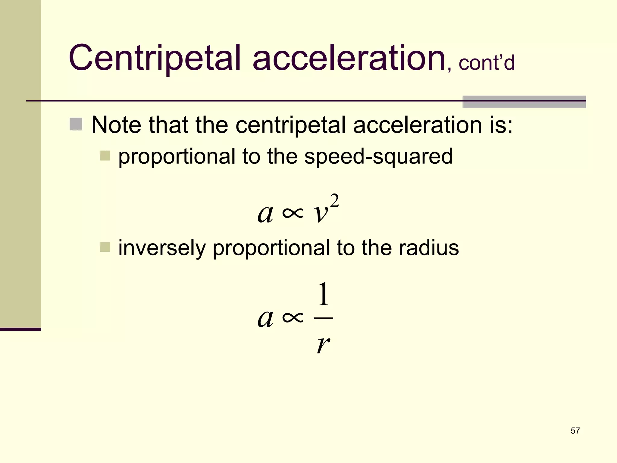 Centripetal acceleration , cont’d Note that the centripetal acceleration is: proportional to the speed-squared inversely proportional to the radius 
