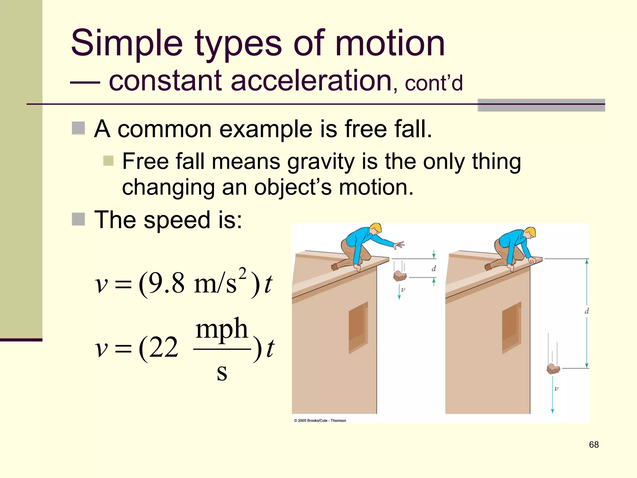 Simple types of motion — constant acceleration , cont’d A common example is free fall. Free fall means gravity is the only thing changing an object’s motion. The speed is: 