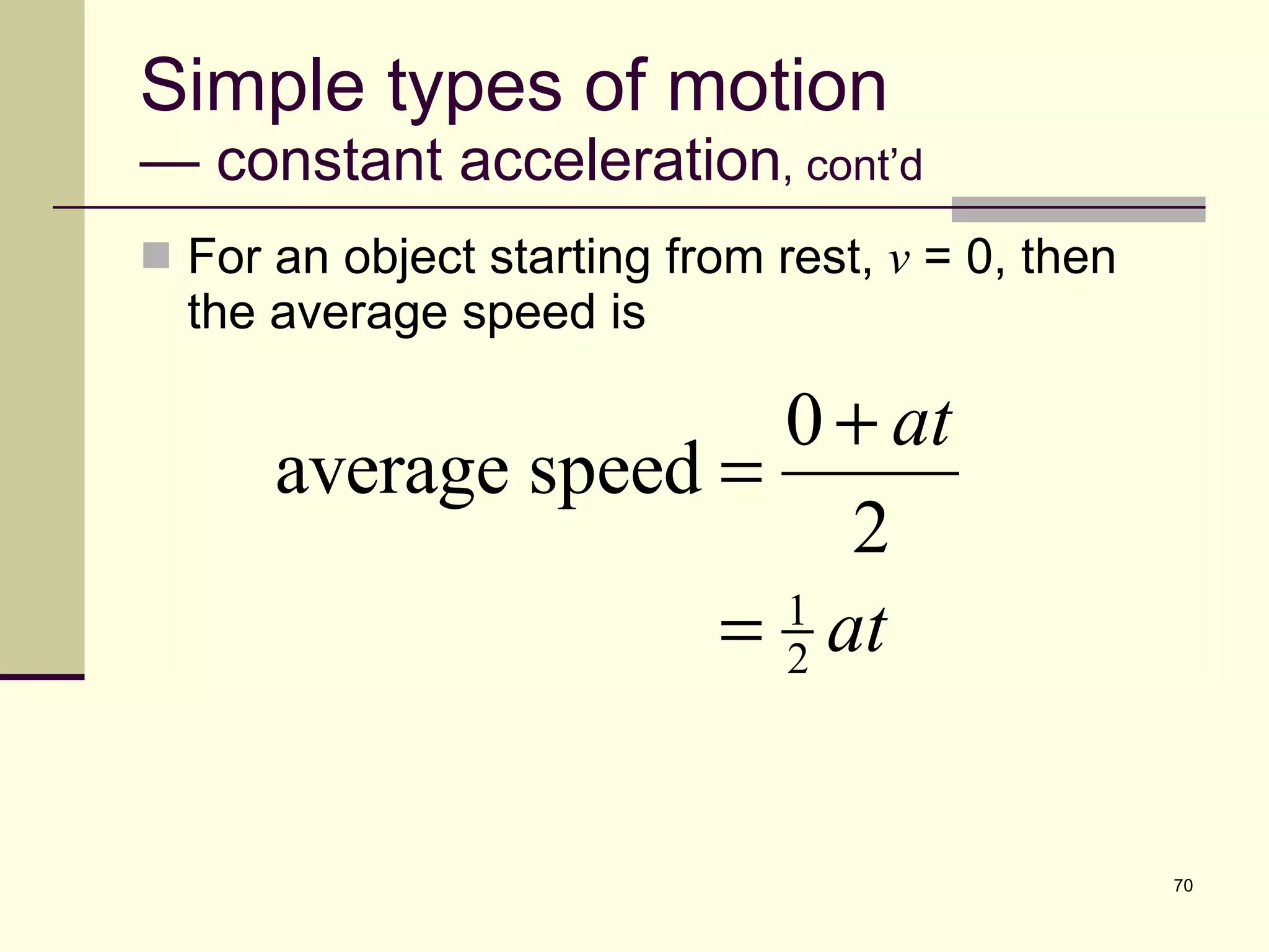 Simple types of motion — constant acceleration , cont’d For an object starting from rest,  v  = 0, then the average speed is 