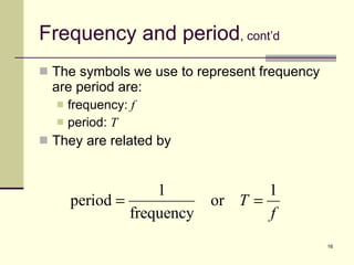 Frequency and period , cont’d The symbols we use to represent frequency are period are: frequency:  f period:  T They are related by 