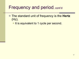 Frequency and period , cont’d The standard unit of frequency is the  Hertz  (Hz).  It is equivalent to 1 cycle per second. 