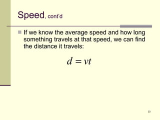 Speed , cont’d If we know the average speed and how long something travels at that speed, we can find the distance it travels: 
