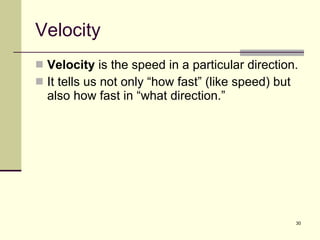 Velocity Velocity  is the speed in a particular direction. It tells us not only “how fast” (like speed) but also how fast in “what direction.” 