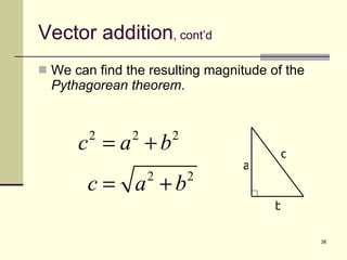 Vector addition , cont’d We can find the resulting magnitude of the  Pythagorean theorem . b a c 
