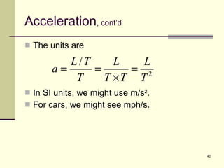 Acceleration , cont’d The units are In SI units, we might use m/s 2 . For cars, we might see mph/s. 