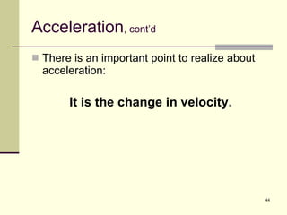Acceleration , cont’d There is an important point to realize about acceleration: It is the change in velocity. 