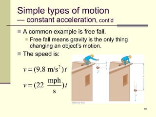 Simple types of motion — constant acceleration , cont’d A common example is free fall. Free fall means gravity is the only thing changing an object’s motion. The speed is: 