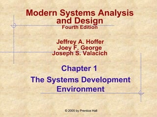 Chapter 1  The Systems Development Environment Modern Systems Analysis and Design Fourth Edition   Jeffrey A. Hoffer  Joey F. George Joseph S. Valacich 