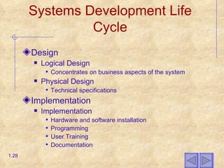 Systems Development Life Cycle Design Logical Design Concentrates on business aspects of the system Physical Design Technical specifications Implementation Implementation Hardware and software installation Programming User Training Documentation 1. 