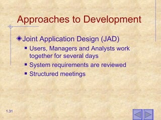 Approaches to Development Joint Application Design (JAD) Users, Managers and Analysts work together for several days System requirements are reviewed Structured meetings 1. 