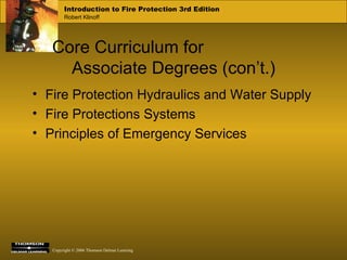 Core Curriculum for  Associate Degrees (con’t.) Fire Protection Hydraulics and Water Supply Fire Protections Systems Principles of Emergency Services 